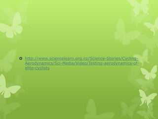  http://www.sciencelearn.org.nz/Science-Stories/CyclingAerodynamics/Sci-Media/Video/Testing-aerodynamics-ofelite-cyclists

 