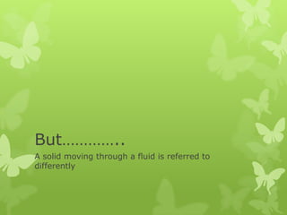But…………..
A solid moving through a fluid is referred to
differently

 