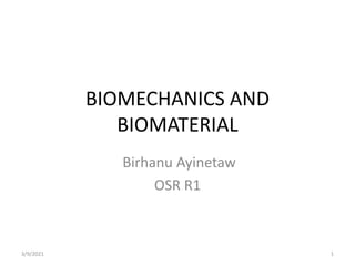 BIOMECHANICS AND
BIOMATERIAL
Birhanu Ayinetaw
OSR R1
3/9/2021 1
 