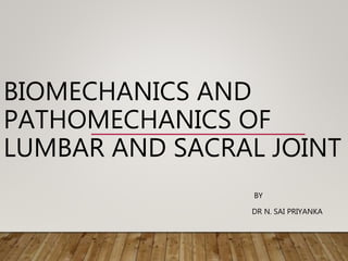 BIOMECHANICS AND
PATHOMECHANICS OF
LUMBAR AND SACRAL JOINT
BY
DR N. SAI PRIYANKA
 