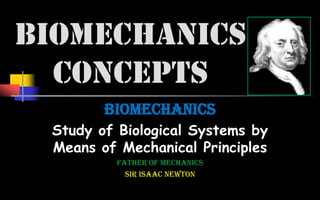 BIOMECHANICS
  CONCEPTS
        BIOMECHANICS
 Study of Biological Systems by
 Means of Mechanical Principles
          father of Mechanics
            Sir Isaac Newton
 