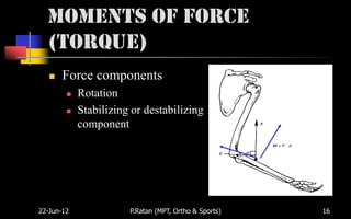 Moments of Force
  (Torque)
      Force components
           Rotation
           Stabilizing or destabilizing
            component




22-Jun-12              P.Ratan (MPT, Ortho & Sports)   16
 