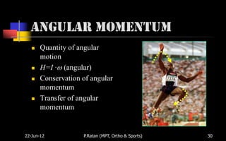 Angular Momentum
      Quantity of angular
       motion
      H=I · (angular)
      Conservation of angular
       momentum
      Transfer of angular
       momentum


22-Jun-12           P.Ratan (MPT, Ortho & Sports)   30
 