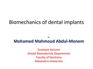 Biomechanics of dental implants
By
Mohamed Mahmoud Abdul-Monem
Assistant lecturer
Dental Biomaterials Department
Faculty of Dentistry
Alexandria University
 