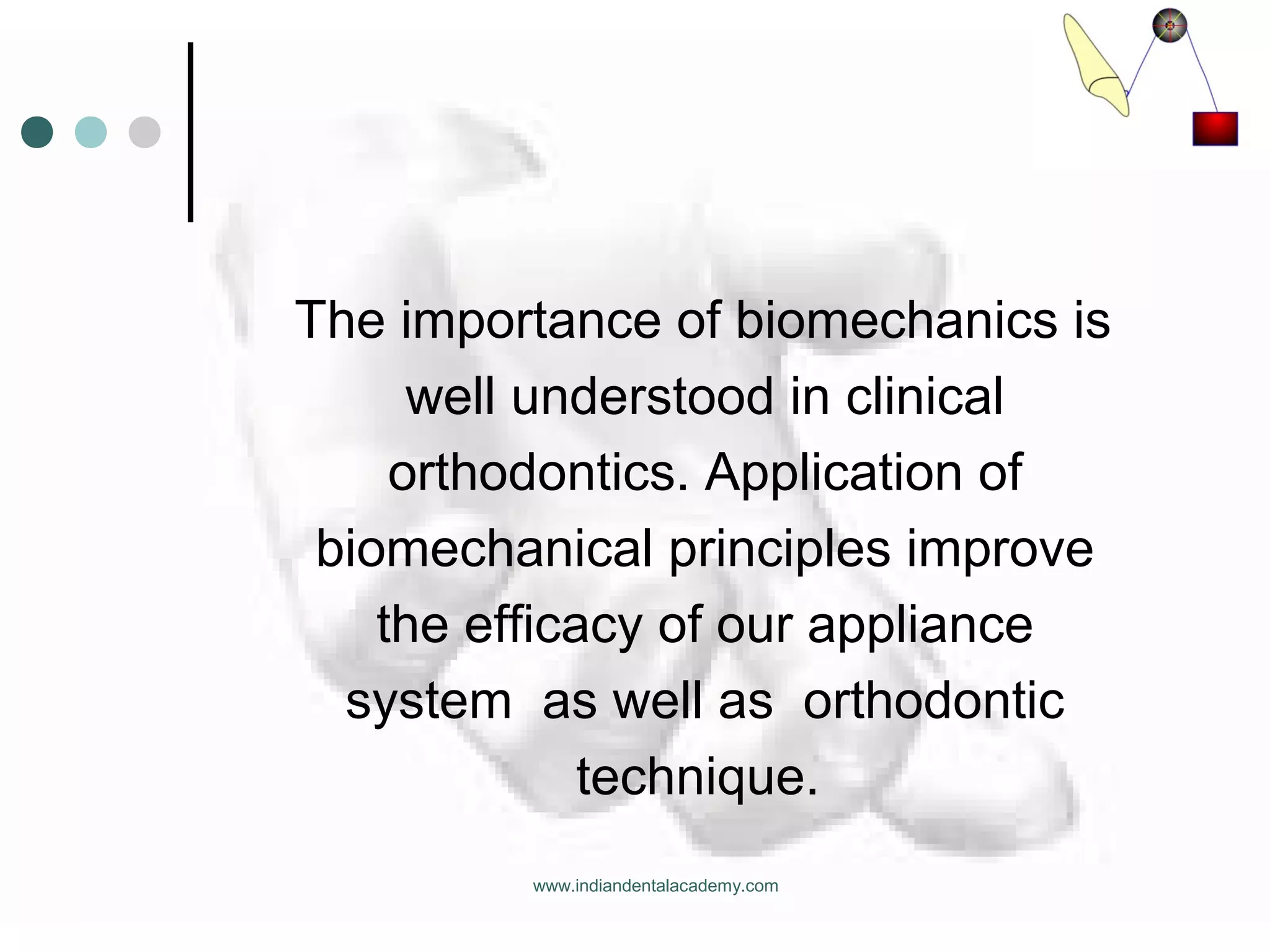 The importance of biomechanics is
well understood in clinical
orthodontics. Application of
biomechanical principles improve
the efficacy of our appliance
system as well as orthodontic
technique.
www.indiandentalacademy.com
 