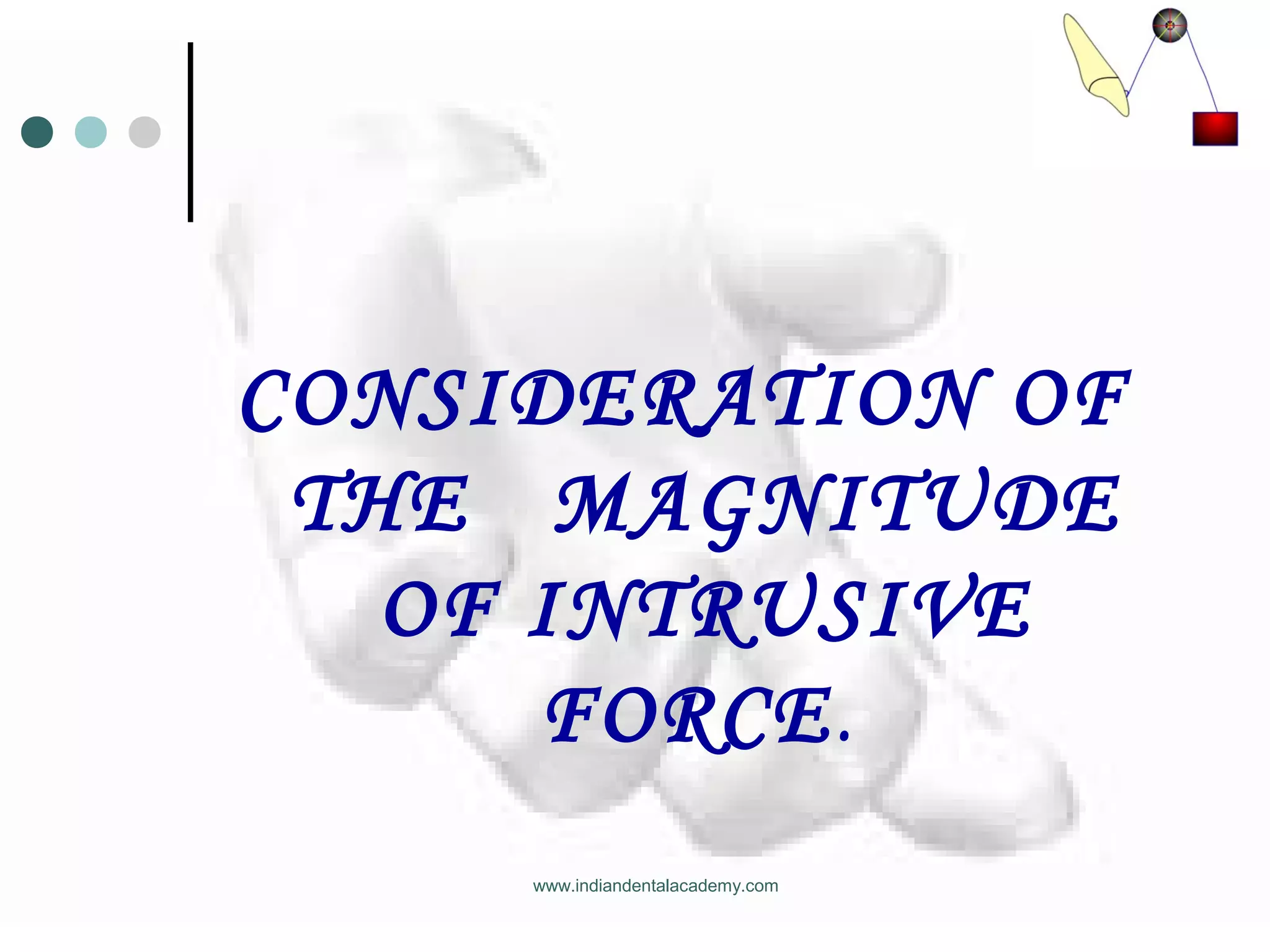 CONSIDERATION OF
THE MAGNITUDE
OF INTRUSIVE
FORCE.
www.indiandentalacademy.com
 