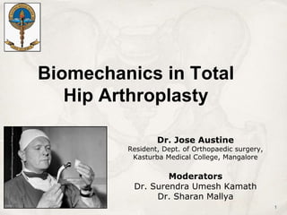 Biomechanics in Total
Hip Arthroplasty
Dr. Jose Austine
Resident, Dept. of Orthopaedic surgery,
Kasturba Medical College, Mangalore
Moderators
Dr. Surendra Umesh Kamath
Dr. Sharan Mallya
1
 