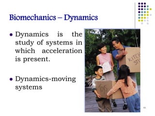 Biomechanics – Dynamics
 Dynamics is the
study of systems in
which acceleration
is present.
 Dynamics-moving
systems
11
 