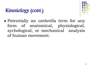 Kinesiology (cont.)
 Potentially an umbrella term for any
form of anatomical, physiological,
sychological, or mechanical analysis
of human movement.
15
 
