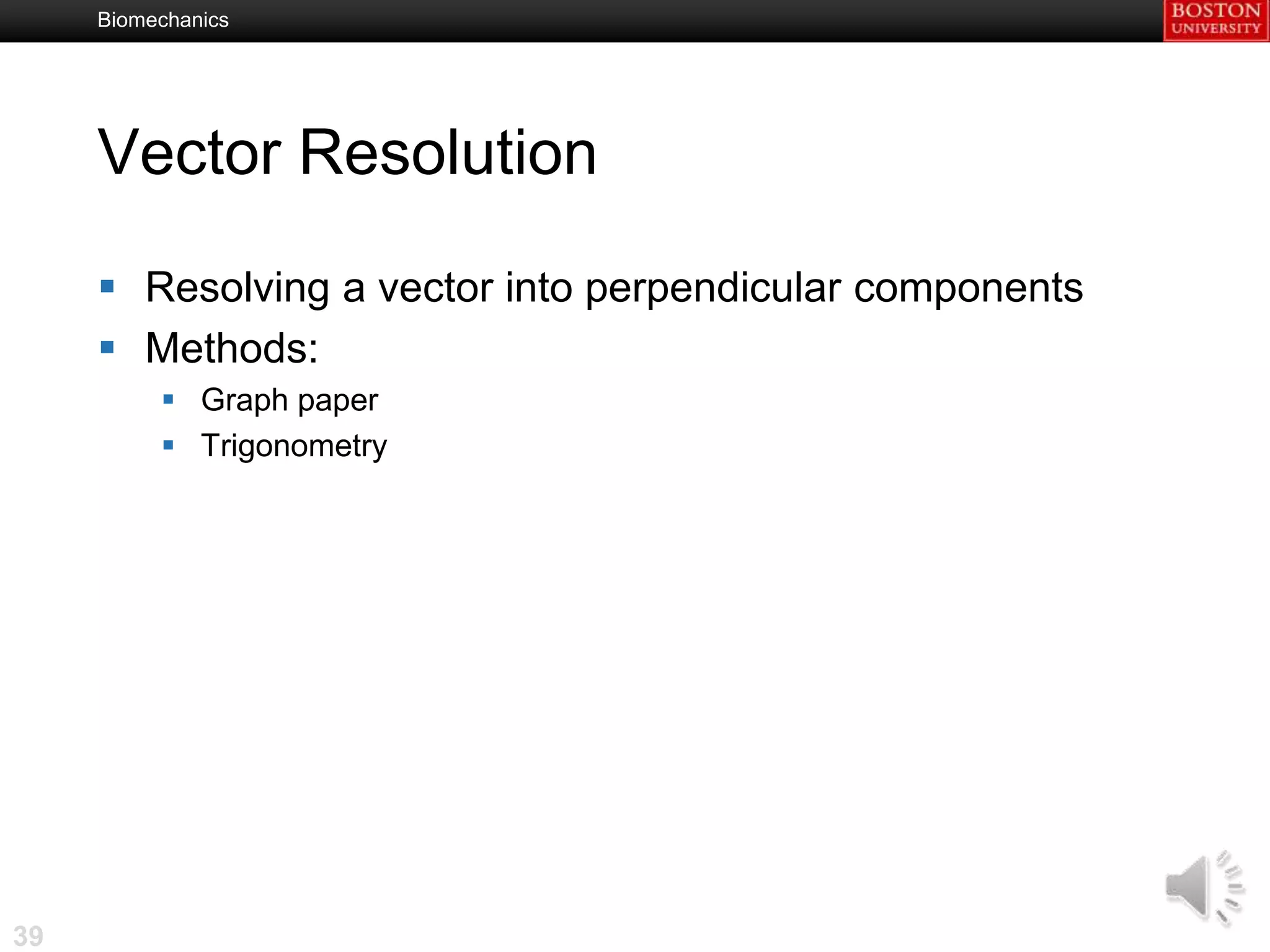 Biomechanics




     Vector Resolution

      Resolving a vector into perpendicular components
      Methods:
           Graph paper
           Trigonometry




39
 