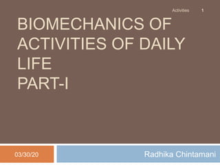 BIOMECHANICS OF
ACTIVITIES OF DAILY
LIFE
PART-I
Radhika Chintamani03/30/20
Activities 1
 