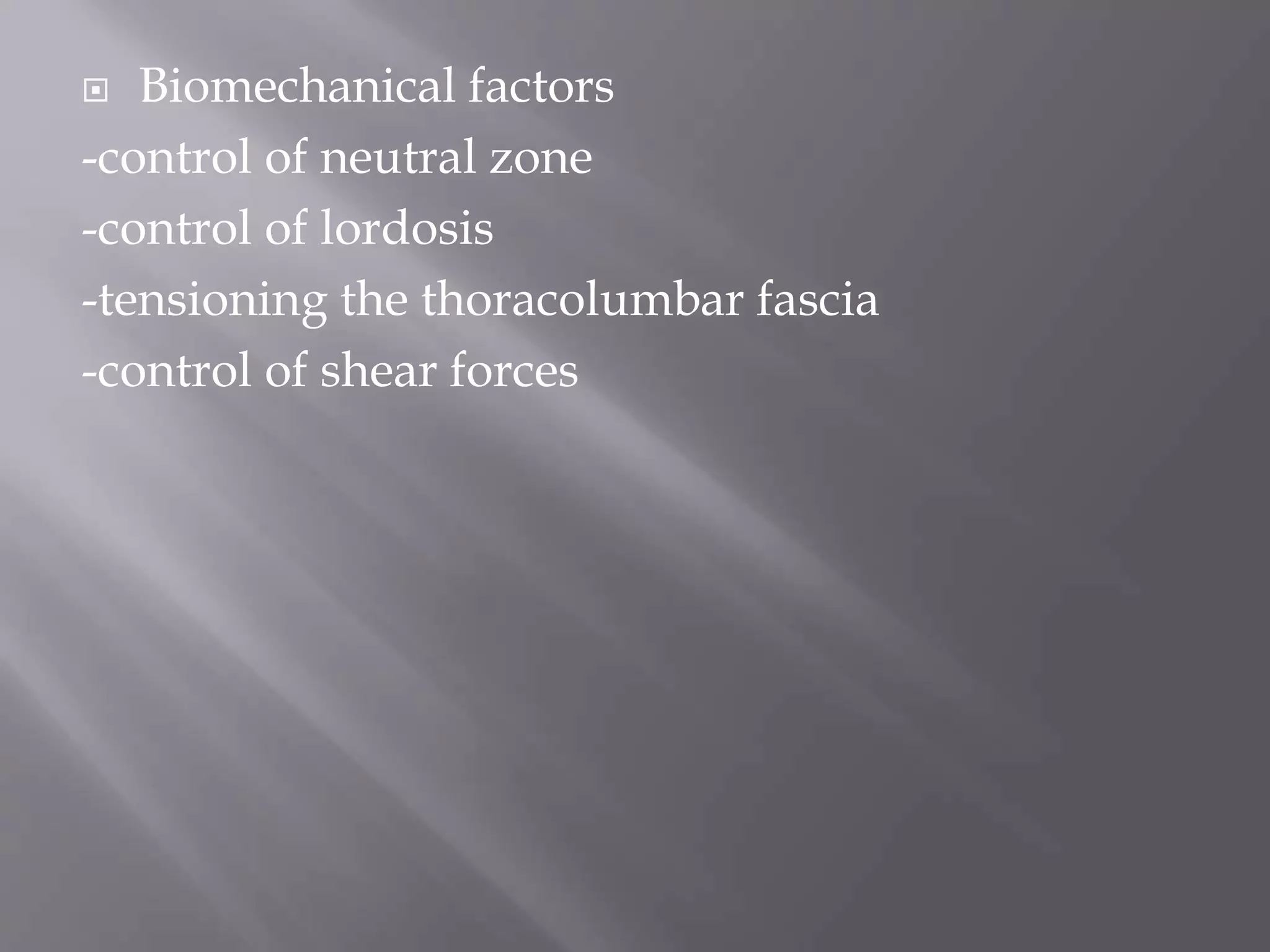  Biomechanical factors
-control of neutral zone
-control of lordosis
-tensioning the thoracolumbar fascia
-control of shear forces
 