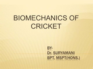 BY-
Dr. SURYAMANI
BPT, MSPT(HONS.)
BIOMECHANICS OF
CRICKET
 