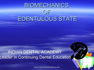 BIOMECHANICSBIOMECHANICS
OFOF
EDENTULOUS STATEEDENTULOUS STATE
INDIAN DENTAL ACADEMY
Leader in Continuing Dental Education
www.indiandentalacademy.comwww.indiandentalacademy.com
 