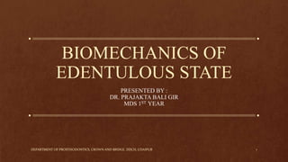 BIOMECHANICS OF
EDENTULOUS STATE
PRESENTED BY :
DR. PRAJAKTA BALI GIR
MDS 1ST YEAR
1
DEPARTMENT OF PROSTHODONTICS, CROWN AND BRIDGE. DDCH, UDAIPUR
 