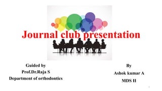 Journal club presentation
Guided by
Prof.Dr.Raja S
Department of orthodontics
By
Ashok kumar A
MDS II
1
 