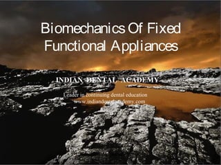 1
BiomechanicsOf Fixed
Functional Appliances
INDIAN DENTAL ACADEMY
Leader in continuing dental education
www.indiandentalacademy.com
www.indiandentalacademy.com
 