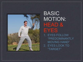 BASIC 
MOTION: 
HEAD & 
EYES 
1. EYES FOLLOW 
“PREDOMINANTLY 
MOVING HAND” 
2. EYES LOOK TO 
“TARGET” 
 