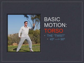 BASIC 
MOTION: 
TORSO 
• THE “TWIST” 
• 45º —> 90º 
 