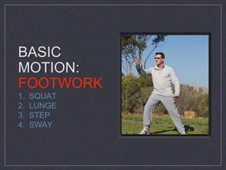 BASIC 
MOTION: 
FOOTWORK 
1. SQUAT 
2. LUNGE 
3. STEP 
4. SWAY 
 