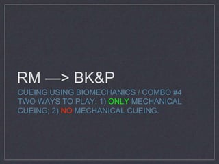 RM —> BK&P 
CUEING USING BIOMECHANICS / COMBO #4 
TWO WAYS TO PLAY: 1) ONLY MECHANICAL 
CUEING; 2) NO MECHANICAL CUEING. 
