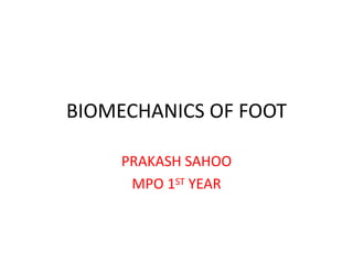 BIOMECHANICS OF FOOT
PRAKASH SAHOO
MPO 1ST YEAR
 