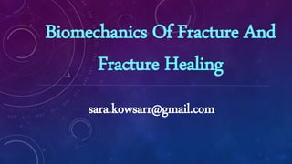 Biomechanics Of Fracture And
Fracture Healing
sara.kowsarr@gmail.com
 