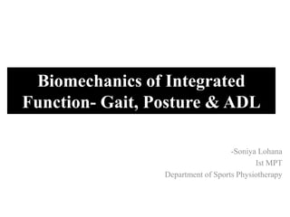 Biomechanics of Integrated
Function- Gait, Posture & ADL
-Soniya Lohana
Ist MPT
Department of Sports Physiotherapy
 