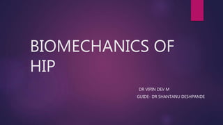 BIOMECHANICS OF
HIP
DR VIPIN DEV M
GUIDE- DR SHANTANU DESHPANDE
 