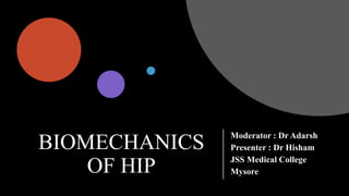 BIOMECHANICS
OF HIP
Moderator : Dr Adarsh
Presenter : Dr Hisham
JSS Medical College
Mysore
 
