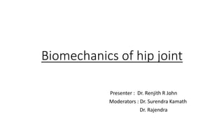 Biomechanics of hip joint
Presenter : Dr. Renjith R John
Moderators : Dr. Surendra Kamath
Dr. Rajendra
 