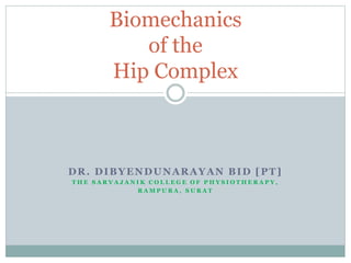 DR. DIBYENDUNARAYAN BID [PT]
T H E S A R V A J A N I K C O L L E G E O F P H Y S I O T H E R A P Y ,
R A M P U R A , S U R A T
Biomechanics
of the
Hip Complex
 