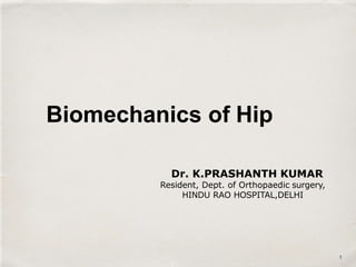 Biomechanics of Hip
Dr. K.PRASHANTH KUMAR
Resident, Dept. of Orthopaedic surgery,
HINDU RAO HOSPITAL,DELHI
1
 