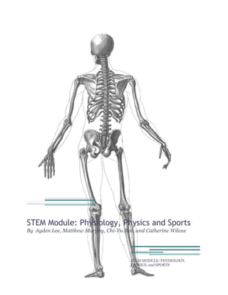 STEM Module: Physiology, Physics and Sports
By Ayden Lee, Matthew Murphy, Chi-Yu Sun, and Catherine Wilcox




                                        STEM MODULE: PHYSIOLOGY,
                                        PHYSICS, and SPORTS
 