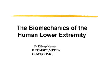 The Biomechanics of the
Human Lower Extremity
Dr Dileep Kumar
DPT,MSPT,MPPTA
CSMT,COMC,
 