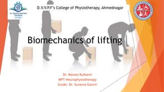Biomechanics of lifting
Dr. Manasi Kulkarni
MPT-Neurophysiotherapy
Guide: Dr. Suvarna Ganvir
D.V.V.P.F’s College of Physiotherapy, Ahmednagar
 