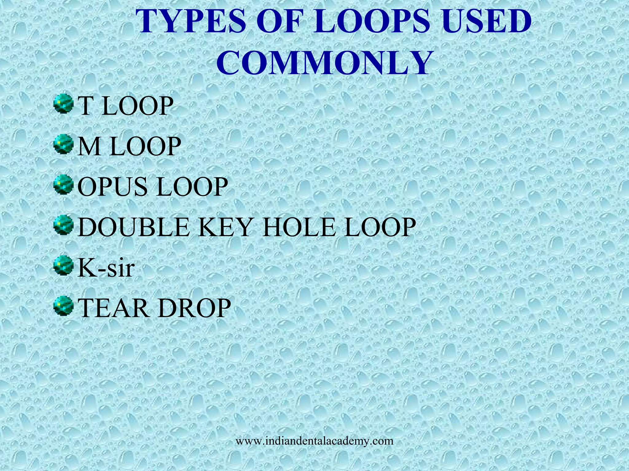 TYPES OF LOOPS USED
COMMONLY
T LOOP
M LOOP
OPUS LOOP
DOUBLE KEY HOLE LOOP
K-sir
TEAR DROP
www.indiandentalacademy.com
 