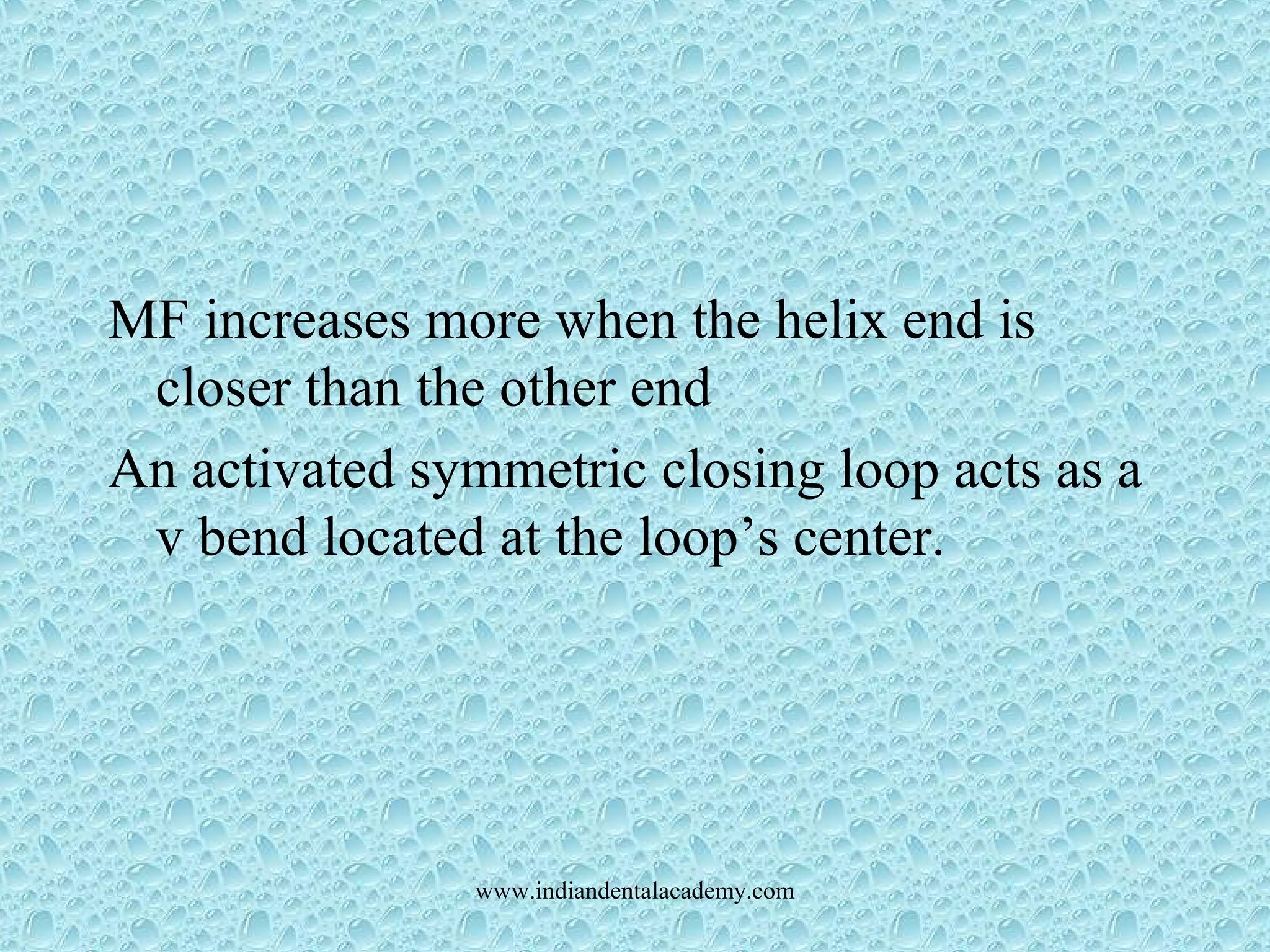 MF increases more when the helix end is
closer than the other end
An activated symmetric closing loop acts as a
v bend located at the loop’s center.
www.indiandentalacademy.com
 