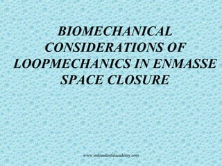 BIOMECHANICAL
CONSIDERATIONS OF
LOOPMECHANICS IN ENMASSE
SPACE CLOSURE
www.indiandentalacademy.com
 