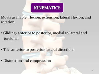 Movts available: flexion, extension, lateral flexion, and
rotation.
• Gliding- anterior to posterior, medial to lateral and
torsional
• Tilt- anterior to posterior, lateral directions
• Distraction and compression
38
 