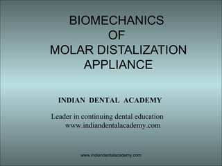 BIOMECHANICS
OF
MOLAR DISTALIZATION
APPLIANCE
www.indiandentalacademy.com
INDIAN DENTAL ACADEMY
Leader in continuing dental education
www.indiandentalacademy.com
 