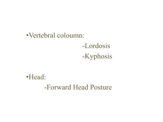 •Vertebral coloumn:
-Lordosis
-Kyphosis
•Head:
-Forward Head Posture
 