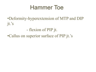 Hammer Toe
•Deformity-hyperextension of MTP and DIP
jt.’s
- flexion of PIP jt.
•Callus on superior surface of PIP jt.’s
 