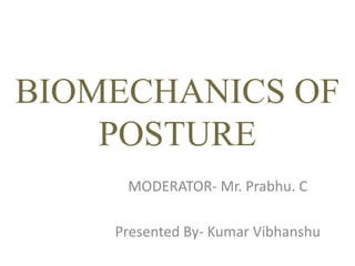 BIOMECHANICS OF
POSTURE
MODERATOR- Mr. Prabhu. C
Presented By- Kumar Vibhanshu
 
