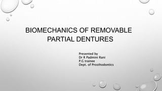 BIOMECHANICS OF REMOVABLE
PARTIAL DENTURES
Presented by
Dr R Padmini Rani
P.G trainee
Dept. of Prosthodontics
 