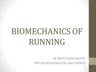 BIOMECHANICS OF
RUNNING
DR NEETI CHRISTIAN (PT)
MPT (MUSCULOSKELETAL AND SPORTS)
 