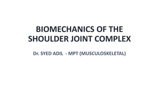 BIOMECHANICS OF THE
SHOULDER JOINT COMPLEX
Dr. SYED ADIL - MPT (MUSCULOSKELETAL)
 