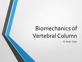 Biomechanics of
Vertebral Column
Dr. Rushi Gajjar
 