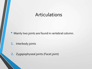 Articulations
• Mainly two joints are found in vertebral column.
1. Interbody joints
2. Zygapophyseal joints (Facet joint)
 