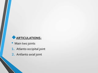 ARTICULATIONS-
• Main two joints
1. Atlanto occipital joint
2. Antlanto axial joint
 
